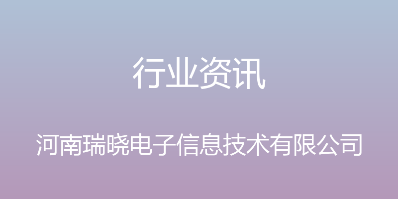 行业资讯 - 河南瑞晓电子信息技术有限公司