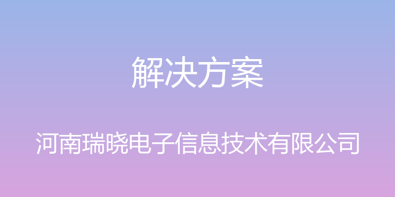 解决方案 - 河南瑞晓电子信息技术有限公司