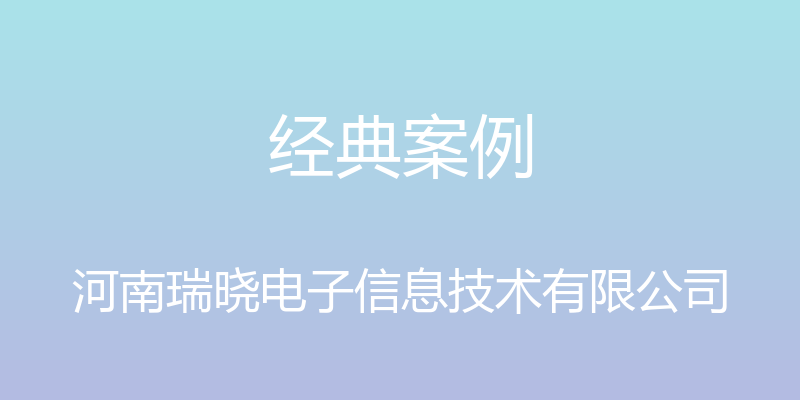 经典案例 - 河南瑞晓电子信息技术有限公司