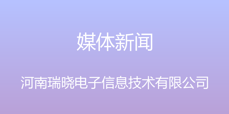 媒体新闻 - 河南瑞晓电子信息技术有限公司