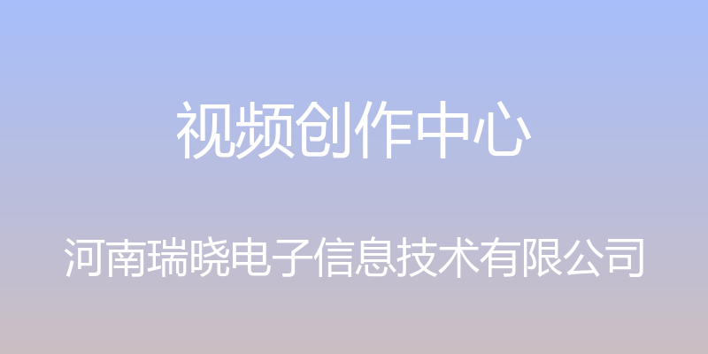 视频创作中心 - 河南瑞晓电子信息技术有限公司