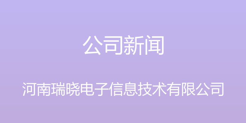 公司新闻 - 河南瑞晓电子信息技术有限公司