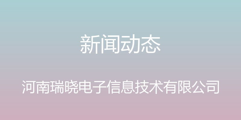 新闻动态 - 河南瑞晓电子信息技术有限公司