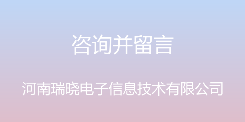 咨询并留言 - 河南瑞晓电子信息技术有限公司